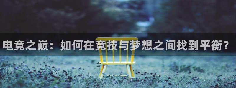 乐竞电竞和泛亚电竞哪个好：电竞之巅：如何