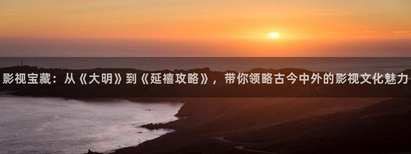 丝瓜视频s：影视宝藏：从《大明》到《延禧攻略》，带你领略古今中外的影视文化魅力